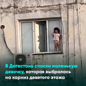 В Дагестане спасли маленькую девочку, которая выбралась на карниз девятого этажа