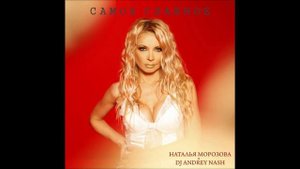 DJ ANDREY NASH feat. Певица Наталья Морозова - Cамое Главное