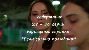 Содержание 28, 29 и 30 серий турецкого сериала "Если сильно полюбишь" (РФ, 2023)