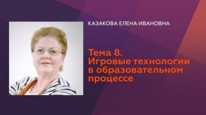 Казакова Е.И. Тема 8. Игровые технологии в образовательном процессе