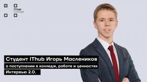 Студент IThub Игорь Маслеников: о поступлении в колледж, работе и ценностях | Интервью 2.0.