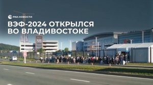 ВЭФ-2024 открылся во Владивостоке