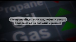 Что произойдет, если газ, нефть и золото подорожают на валютном рынке ?