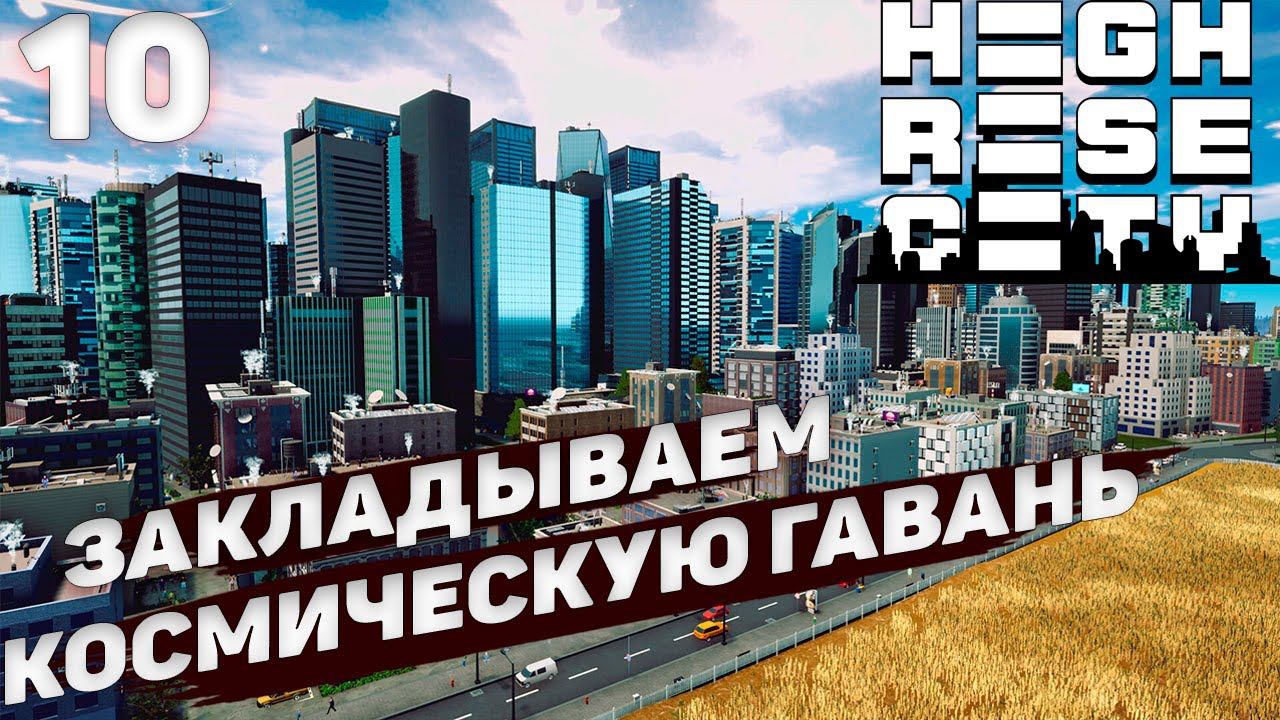 HIGHRISE CITY I Закладываем космическую гавань I #10 смотреть онлайн