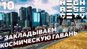 HIGHRISE CITY I Закладываем космическую гавань I #10