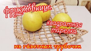 я плету из газетных трубочек \  фруктовница или квадратная тарелка под фрукты