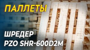 Двухвальный шредер для паллет | Шредер двухвальный PZO SHR-600n22D2M