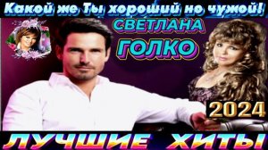 СВЕТЛАНА ГОЛКО.КАКОЙ ЖЕ ТЫ ХОРОШИЙ.НО ЧУЖОЙ!2024