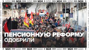 Несмотря на масштабные протесты, во Франции одобрили пенсионную реформу - Москва 24