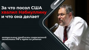 Михаил Хазин: За что посол США хвалит Набиуллину и что нам с этим делать