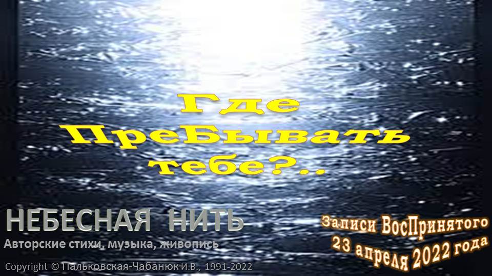 Где ПреБывать тебе? из ДНЕВНИКА - Поэтические ЗАПИСИ ВосПринятого (апрель.2022)-Небесная Нить