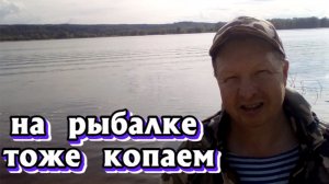 На рыбалке тоже копаем.