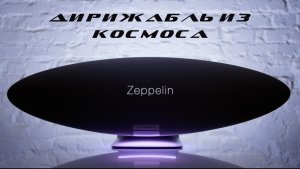 Дирижабль из космоса. Обзор B&W Zeppelin.