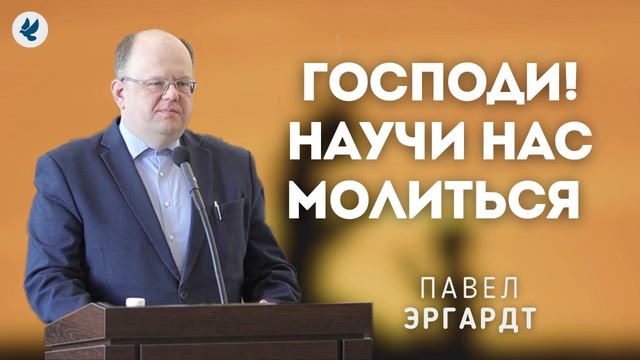Господи! Научи нас молиться. Эргардт Павел Александрович. Проповедь МСЦ ЕХБ