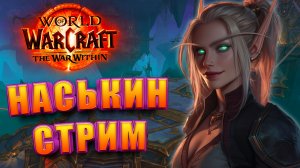 НАСЬКИН СТРИМ WORLD OF WARCRAFT THE WAR WITHIN 11.0 САМЫЙ ОБЩИТЕЛЬНЫЙ