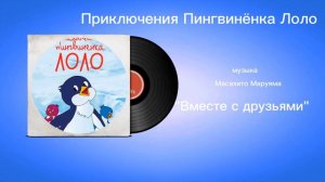 Приключения Пингвинëнка Лоло «Вместе с друзьями» музыка Масахито Маруяма