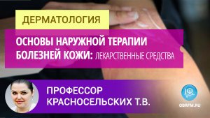 Профессор Красносельских Т.В.: Основы наружной терапии болезней кожи: лекарственные средства