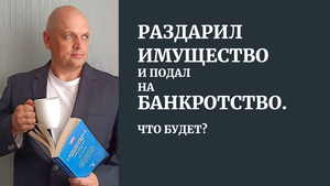 Раздарил имущество и подал на банкротство. Что будет?