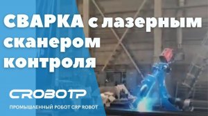 Сварка роботом CRP c лазерным сканером контроля сварных швов и автоматической очисткой горелки