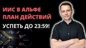 Если у вас ИИС в Альфа-Банке. Срочно! Успеть сегодня до 23:59. Альфа-Инвестиции. Что делать?