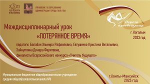 Междисциплинарный урок "Потерянное время"
Педагоги: Балабан Э.Р., Евтушенко К. В., Зайнуллина Д. Ф.