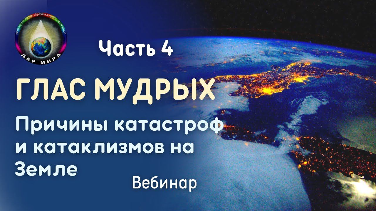 Часть 4. Глас Мудрых. Причины катастроф, катаклизмов на Земле. Вебинар 22-04-2023
