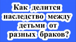 Наследование детьми от разных браков.