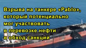 Взрыва на танкере «Pablo», который потенциально мог участвовать в перевозке нефти в обход санкций