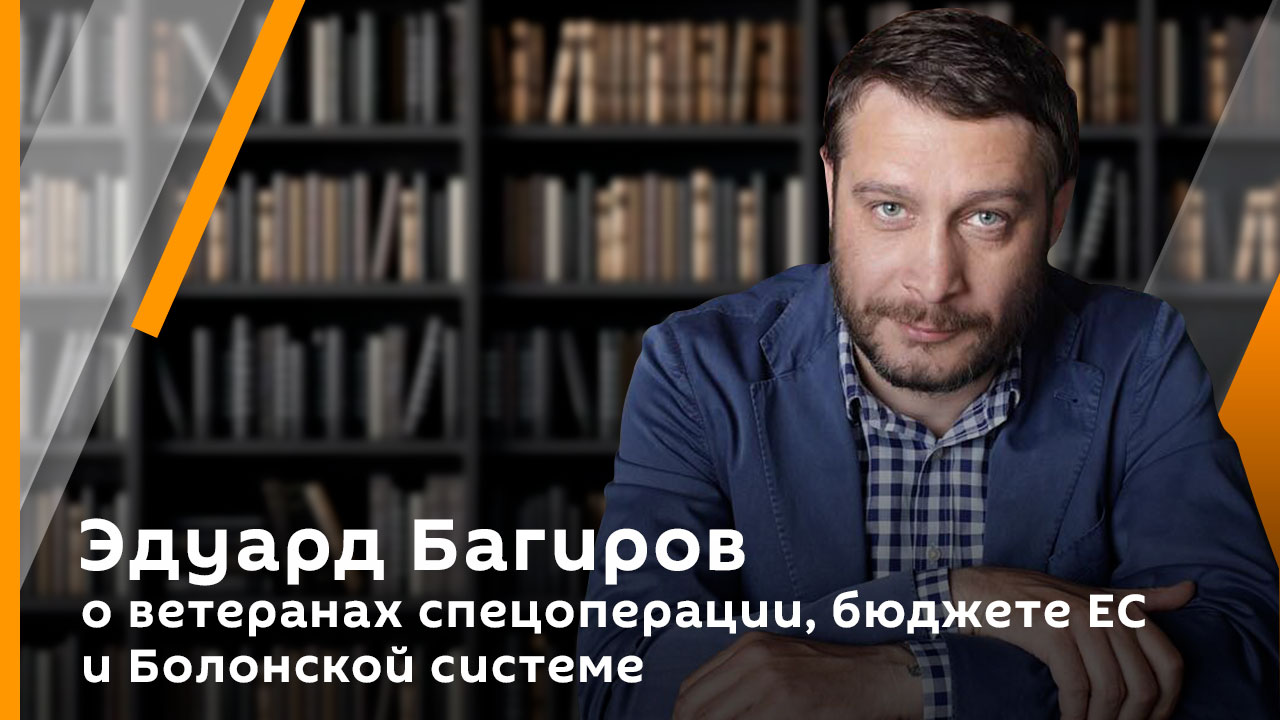 Эдуард Багиров о ветеранах спецоперации, бюджете ЕС и Болонской системе