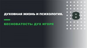 ДУХОВНАЯ ЖИЗНЬ И ПСИХОЛОГИЯ
8. БЕСНОВАТОСТЬ: ДУХ ИГОРЯ