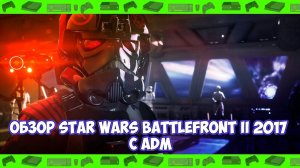 ► Обзор Star Wars Battlefront II 2017 с ADM