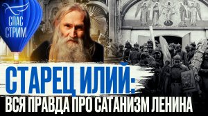 СТАРЕЦ ИЛИЙ: ВСЯ ПРАВДА ПРО САТАНИЗМ ЛЕНИНА