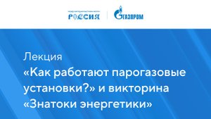 Лекция «Как работают парогазовые установки?» и викторина «Знатоки энергетики»