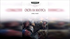 Охота на Магнуса. Крис Райт / The Hunt for Magnus. Chris Wraight (2015) ЭПОХА 40k Пухов Сергей