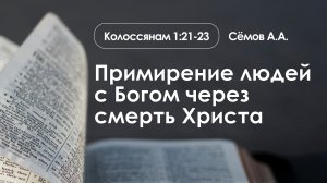 «Примирение людей с Богом через смерть Христа» | Колоссянам 1:21-23 | Сёмов А.А.