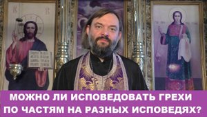 Можно ли исповедовать грехи по частям на разных исповедях? Священник Валерий Сосковец