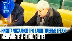 НИКИТА МИХАЛКОВ ПРО НАШИ ГЛАВНЫЕ ГРЕХИ: ИСПРАВЬТЕ И НЕ МОЛЧИТЕ!