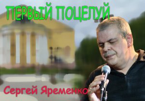 Песня "Первый поцелуй" Исполняет автор Сергей Яременко