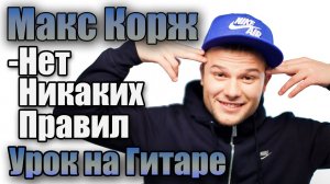 Макс Корж - Нет никаких правил (Видео урок) Как играть на гитаре. Cover-Разбор