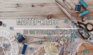 Белозерский музей онлайн/ мастер-класс по изготовлению куколки «Подорожница».