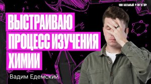 Каким образом выстроить процесс изучения химии, чтобы было все понятно? | Химия ОГЭ – Вадим Едемский