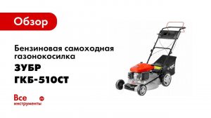 Обзор: Бензиновая самоходная газонокосилка Зубр МАСТЕР ГКБ-510СТ