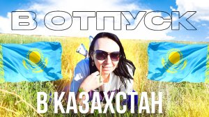 В отпуск в Казахстан. Июнь 2022 г