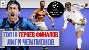 ТОП 10 Героев финалов Лиги Чемпионов