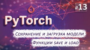 ► 13. СОХРАНЕНИЕ и ЗАГРУЗКА модели. Функции save и load. | Курс по нейронным сетям с Pytorch.