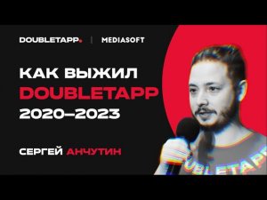 Сергей Анчутин | Как выжил Doubletapp: 2020-2023 | MediaSoft Conf 2023