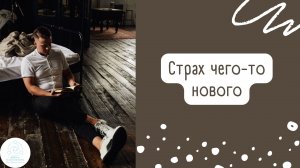 Страх чего-то нового...