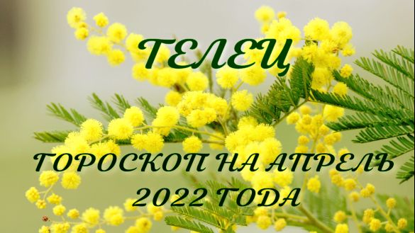 телец гороскоп на апрель 2022 года.