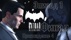 Batman - The Telltale Series: Эпизод 1. Прохождение 4. ФИНАЛ.