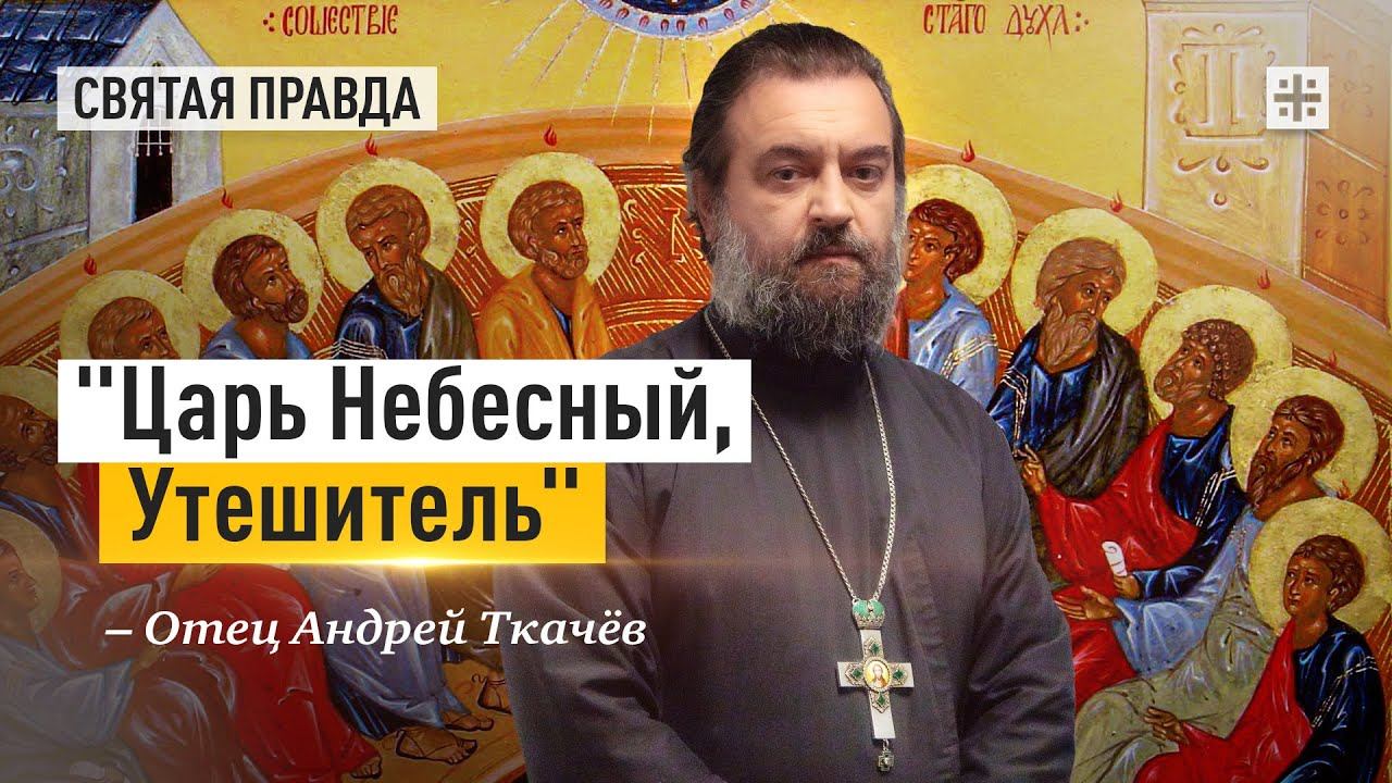 "Царь Небесный, Утешитель": Знаки и смыслы дня Святой Троицы, Пятидесятницы — отец Андрей Ткачёв